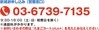 お申込（営業窓口） 03-6739-7135 9:30〜18:00（土・日・祝祭日を除く）※通話料がかかります。 ※お問い合わせの際は「たまごリピート」を見たとお伝え下さい。